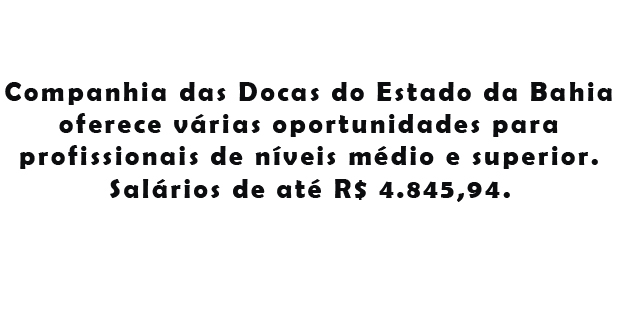 Companhia das Docas do Estado da Bahia oferece várias oportunidades para profissionais de níveis médio e superior. Salários de até R$ 4.845,94.